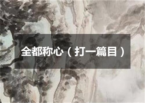 全都称心（打一篇目）