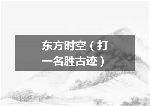 东方时空（打一名胜古迹）