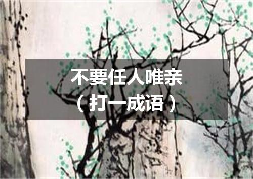 不要任人唯亲（打一成语）
