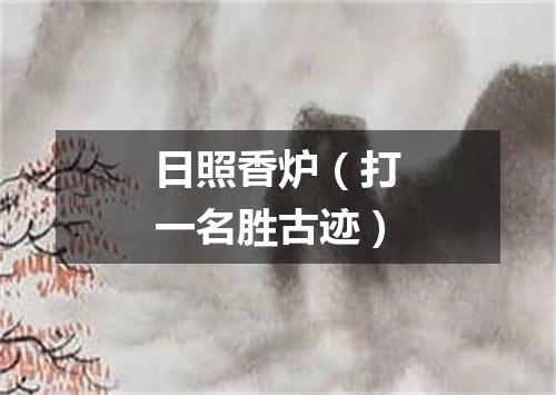 日照香炉（打一名胜古迹）