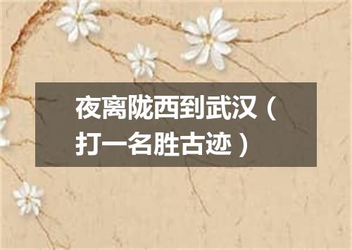 夜离陇西到武汉（打一名胜古迹）