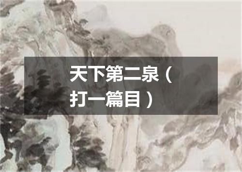 天下第二泉（打一篇目）