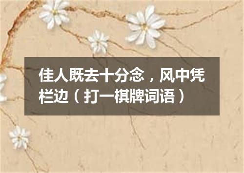 佳人既去十分念，风中凭栏边（打一棋牌词语）
