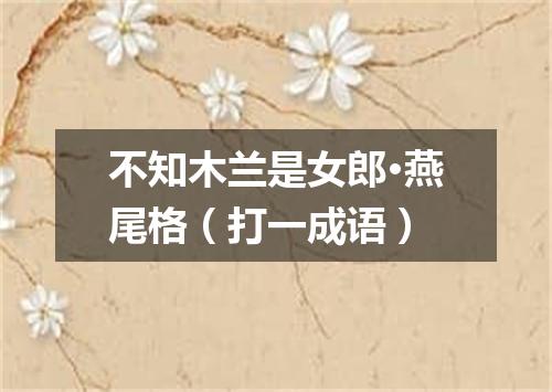 不知木兰是女郎·燕尾格（打一成语）