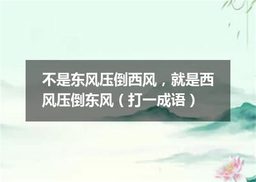 不是东风压倒西风，就是西风压倒东风（打一成语）