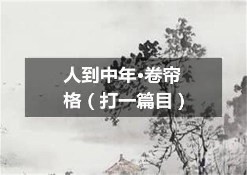 人到中年·卷帘格（打一篇目）
