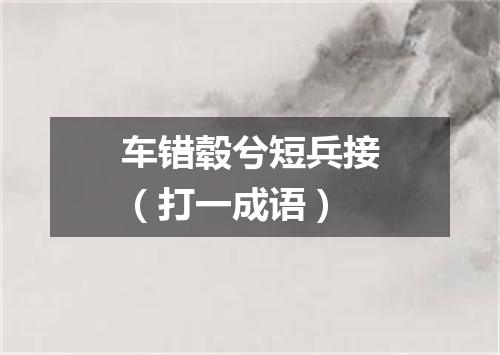 车错毂兮短兵接（打一成语）