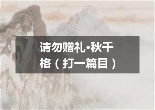 请勿赠礼·秋千格（打一篇目）