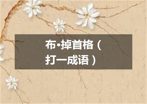 布·掉首格（打一成语）