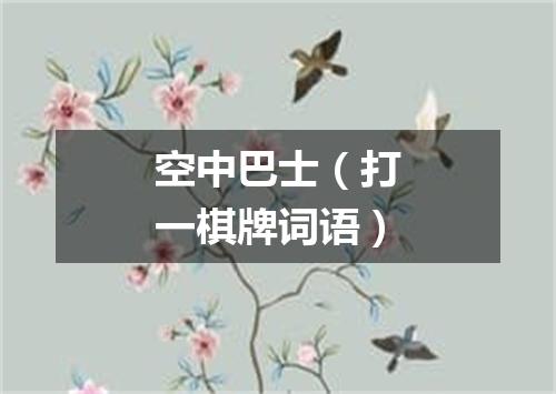 空中巴士（打一棋牌词语）