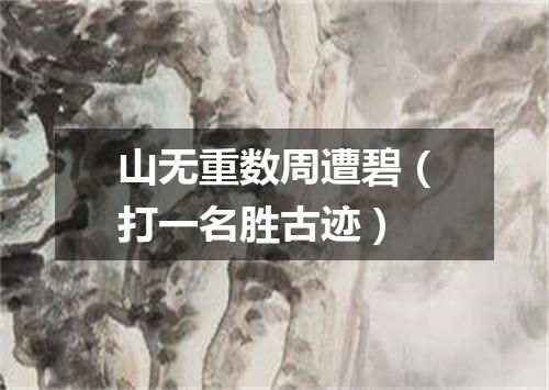 山无重数周遭碧（打一名胜古迹）