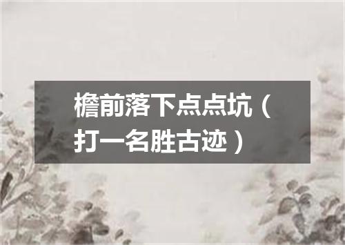 檐前落下点点坑（打一名胜古迹）