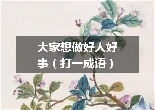 大家想做好人好事（打一成语）