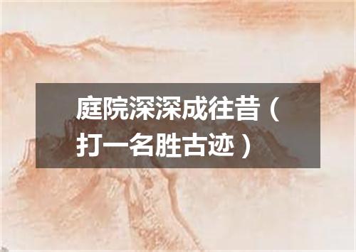 庭院深深成往昔（打一名胜古迹）