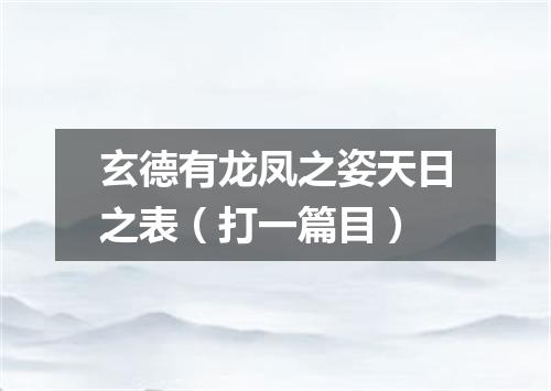 玄德有龙凤之姿天日之表（打一篇目）