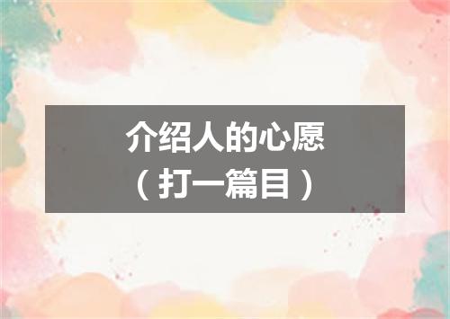 介绍人的心愿（打一篇目）
