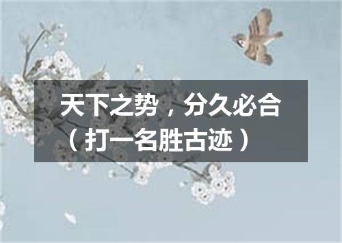 天下之势，分久必合（打一名胜古迹）