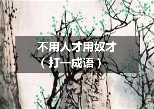 不用人才用奴才（打一成语）