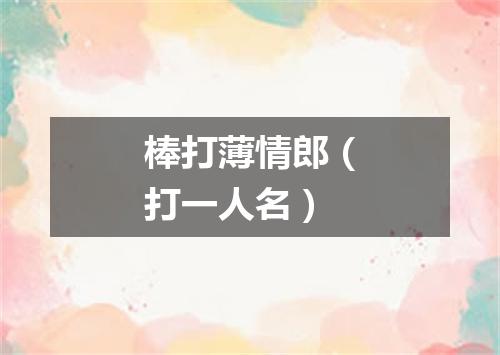 棒打薄情郎（打一人名）