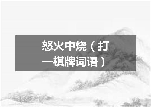 怒火中烧（打一棋牌词语）