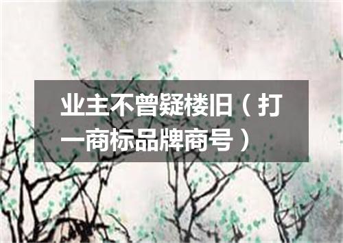 业主不曾疑楼旧（打一商标品牌商号）
