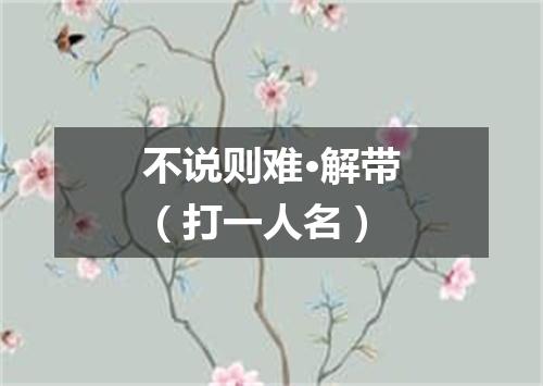 不说则难·解带（打一人名）