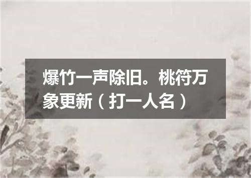 爆竹一声除旧。桃符万象更新（打一人名）