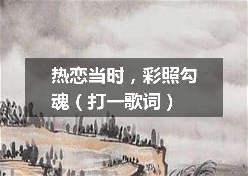 热恋当时，彩照勾魂（打一歌词）