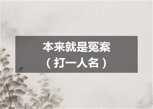 本来就是冤案（打一人名）