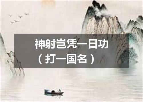 神射岂凭一日功（打一国名）