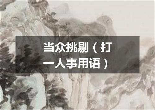 当众挑剔（打一人事用语）