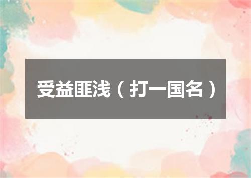 受益匪浅（打一国名）