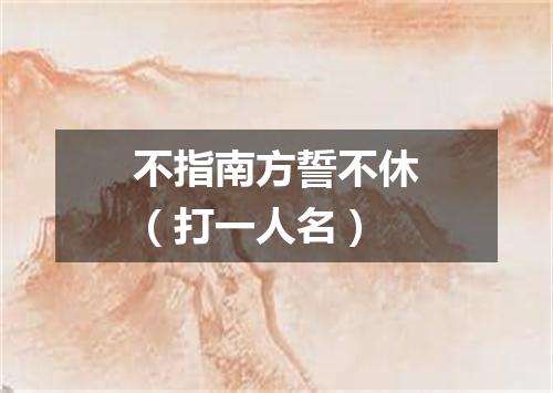 不指南方誓不休（打一人名）