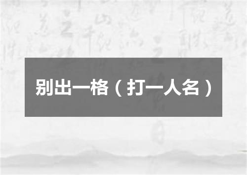 别出一格（打一人名）