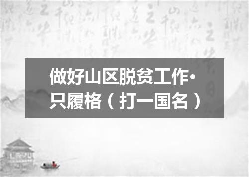 做好山区脱贫工作·只履格（打一国名）