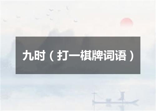 九时（打一棋牌词语）