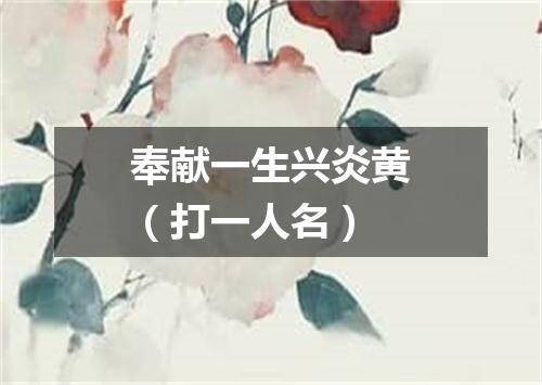 奉献一生兴炎黄（打一人名）