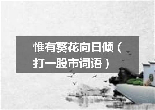 惟有葵花向日倾（打一股市词语）