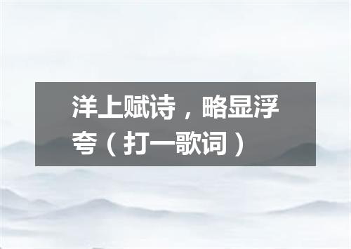 洋上赋诗，略显浮夸（打一歌词）
