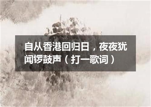自从香港回归日，夜夜犹闻锣鼓声（打一歌词）