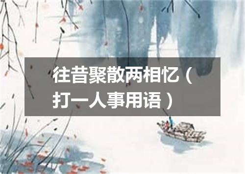 往昔聚散两相忆（打一人事用语）