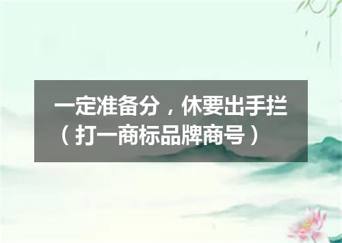 一定准备分，休要出手拦（打一商标品牌商号）