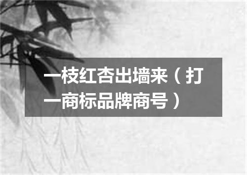 一枝红杏出墙来（打一商标品牌商号）