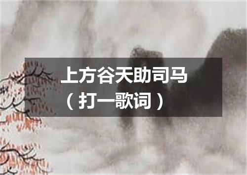 上方谷天助司马（打一歌词）