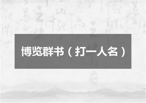 博览群书（打一人名）