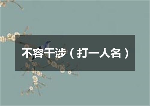 不容干涉（打一人名）