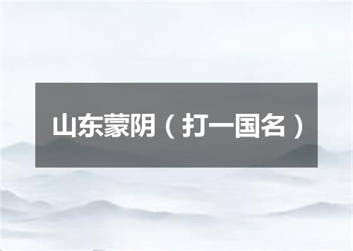 山东蒙阴（打一国名）