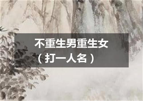 不重生男重生女（打一人名）