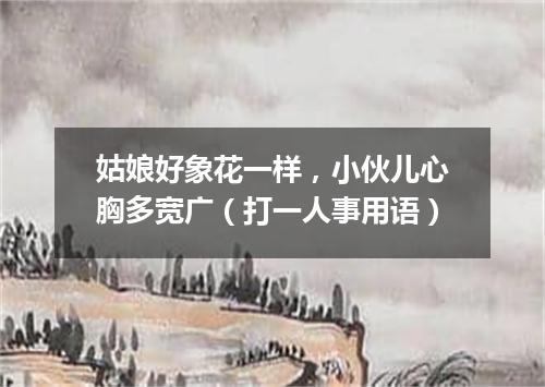 姑娘好象花一样，小伙儿心胸多宽广（打一人事用语）