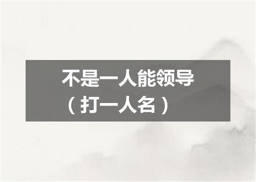 不是一人能领导（打一人名）